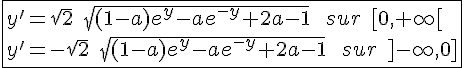 4$\fbox{y'=\sqrt2\;\sqrt{(1-a)e^y-ae^{-y}+2a-1}\;\;sur\;[0,+\infty[\\y'=-\sqrt2\;\sqrt{(1-a)e^y-ae^{-y}+2a-1}\;\;sur\;]-\infty,0]}